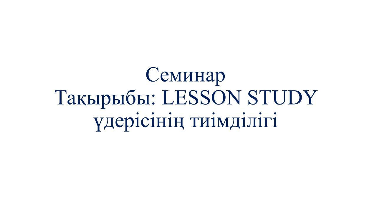 Семинар  LESSON STUDY үдерісінің тиімділігі
